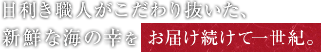 目利き職人がこだわり抜いた、新鮮な海の幸をお届け続けて一世紀。