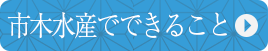 市木水産でできること